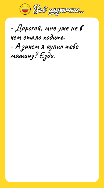 - Дорогой, мне уже не в чем стало ходить. 