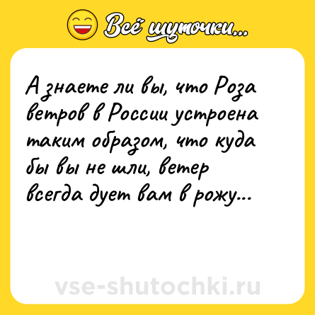 Шутка: А знаете ли вы, что Роза ветров в России устроена таким образом, что куда бы вы не шли, ветер всегда дует вам в рожу...<br><br> 