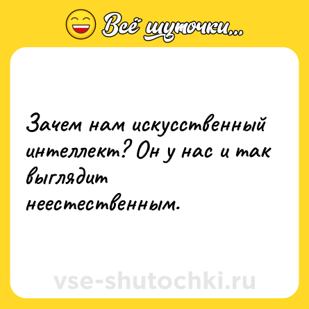 Шутка: Зачем нам искусственный интеллект? Он у нас и так выглядит неестественным.