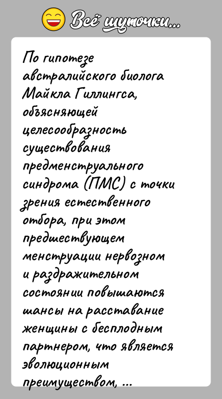 История: По гипотезе австралийского биолога Майкла Гиллингса, объясняющей целесообразность существования предменструального синдрома (ПМС) с точки зрения естественного отбора, при этом предшествующем
