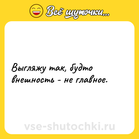 Шутка: Выгляжу так, будто внешность - не главное.