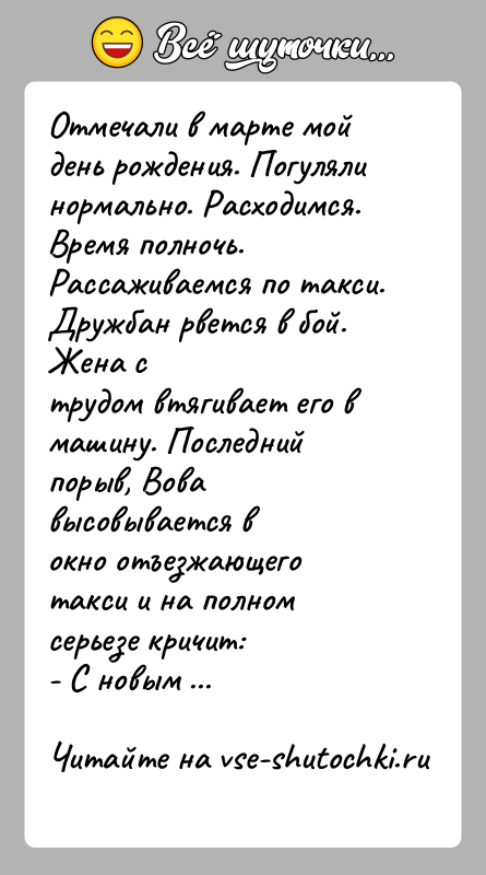 История: Отмечали в марте мой день рождения. Погуляли нормально. Расходимся.Время полночь. Рассаживаемся по такси. Дружбан рвется в бой. Жена струдом втягивает