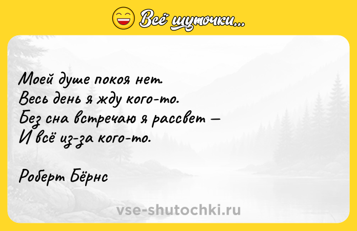 Цитата: Моей душе покоя нет.Весь день я жду кого-то.Без сна встречаю я рассвет И всё из-за кого-то. Роберт Бёрнс