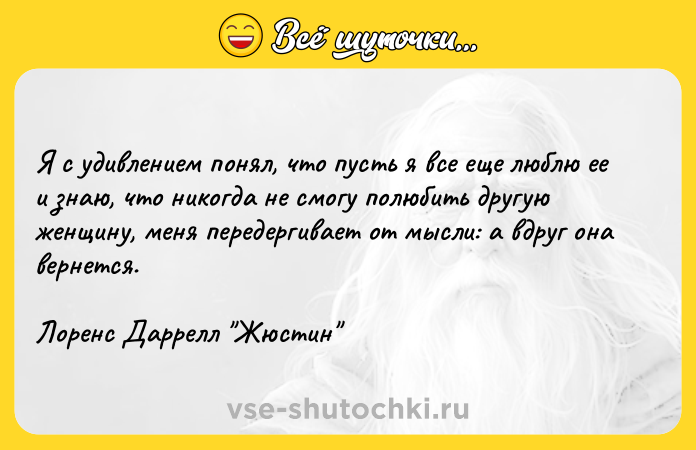 Цитата: Я с удивлением понял, что пусть я все еще люблю ее и знаю, что никогда не смогу полюбить другую женщину, меня передергивает от мысли: а вдруг она вернется. Лоренс Даррелл Жюстин