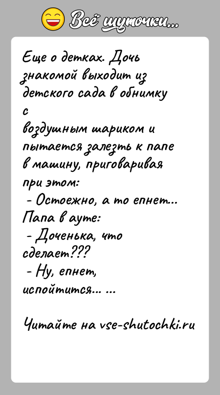 История: Еще о детках. Дочь знакомой выходит из детского сада в обнимку своздушным шариком и пытается залезть к папе в машину,