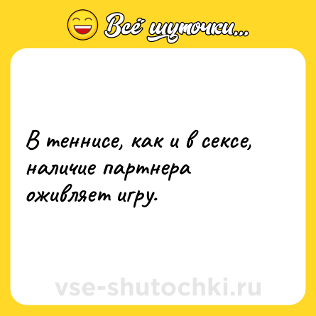 Шутка: В теннисе, как и в сексе, наличие партнера оживляет игру.
