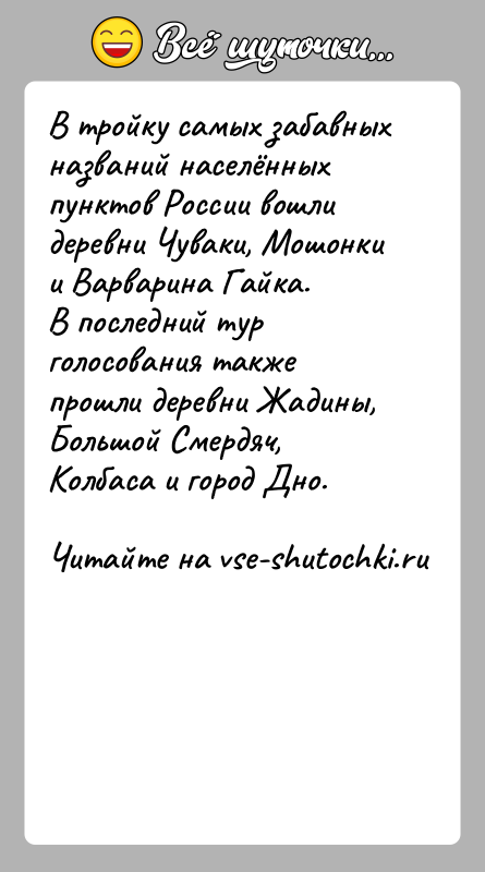 История: В тройку самых забавных названий населённых пунктов России вошли деревни Чуваки, Мошонки и Варварина Гайка.В последний тур голосования также прошли