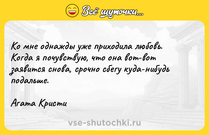 Цитата: Ко мне однажды уже приходила любовь. Когда я почувствую, что она вот-вот заявится снова, срочно сбегу куда-нибудь подальше.Агата Кристи