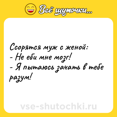 Шутка: Ссорятся муж с женой:<br>- Не еби мне мозг!<br>- Я пытаюсь зачать в тебе разум!