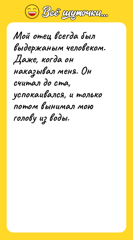 Мой отец всегда был выдержаным человеком. Даже, когда он наказывал