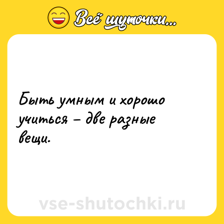 Шутка: Быть умным и хорошо учиться – две разные вещи.