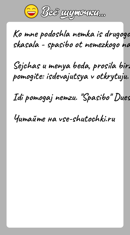 История: Ko mne podoshla nemka is drugogo goroda skasala - spasibo ot nemezkogo naroda.Sejchas u menya beda, prosila birzhu truda pomogite: