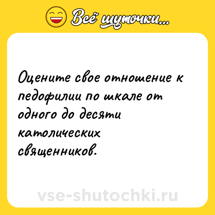 Шутка: Оцените свое отношение к педофилии по шкале от одного до десяти католических священников.