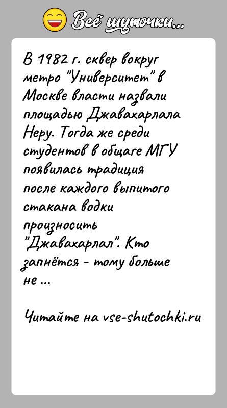 История: В 1982 г. сквер вокруг метро Университет в Москве власти назвали площадью Джавахарлала Неру. Тогда же среди студентов в общаге