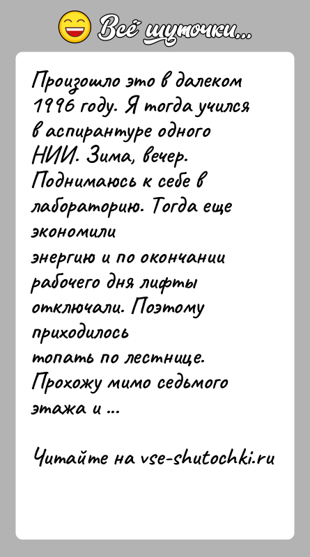 История: Произошло это в далеком 1996 году. Я тогда учился в аспирантуре одногоНИИ. Зима, вечер. Поднимаюсь к себе в лабораторию. Тогда