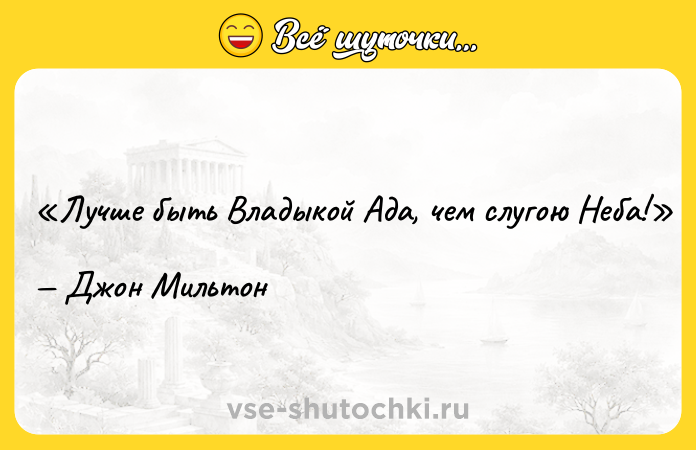 Цитата: Лучше быть Владыкой Ада, чем слугою Неба!Джон Мильтон