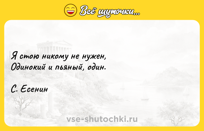Цитата: Я стою никому не нужен,Одинокий и пьяный, один.С. Есенин