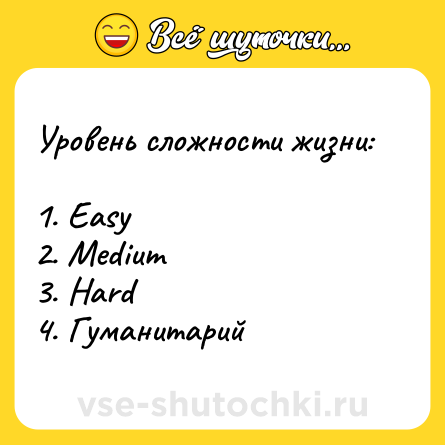 Шутка: Уровень сложности жизни:<br><br>1. Easy <br>2. Medium <br>3. Hard<br>4. Гуманитарий