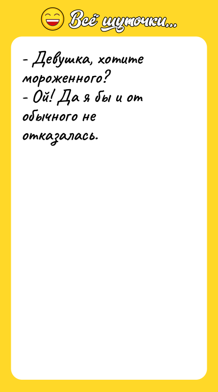 - Девушка, хотите мороженного? - Ой! Да я бы и