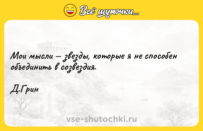 Цитата: Мои мысли звезды, которые я не способен объединить в созвездия. Д.Грин