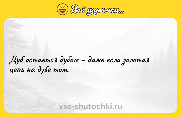 Цитата: Дуб остается дубом даже если золотая цепь на дубе том.