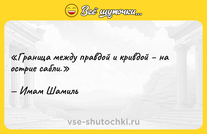 Цитата: Граница между правдой и кривдой на острие сабли.Имам Шамиль