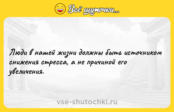 Цитата: Люди в нашей жизни должны быть источником снижения стресса, а не причиной его увеличения.