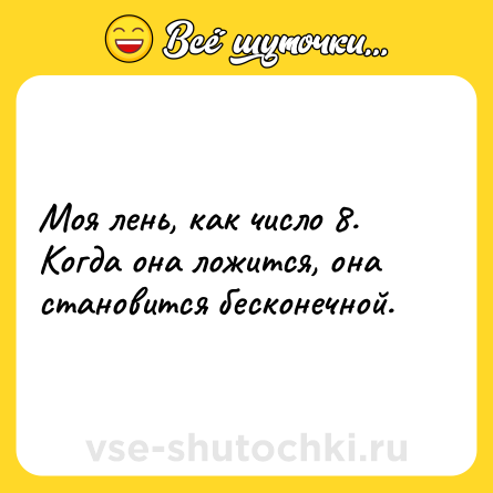 Шутка: Моя лень, как число 8. Когда она ложится, она становится бесконечной.