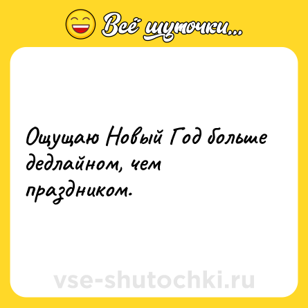 Шутка: Ощущаю Новый Год больше дедлайном, чем праздником.