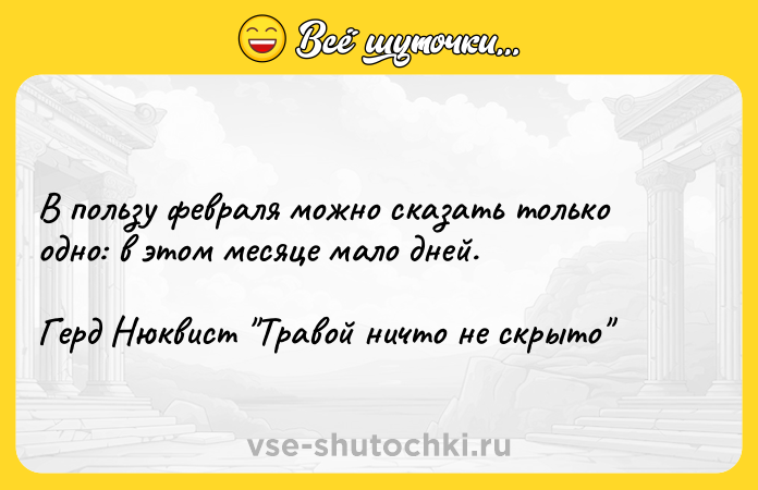 Цитата: В пользу февраля можно сказать только одно: в этом месяце мало дней.Герд Нюквист Травой ничто не скрыто