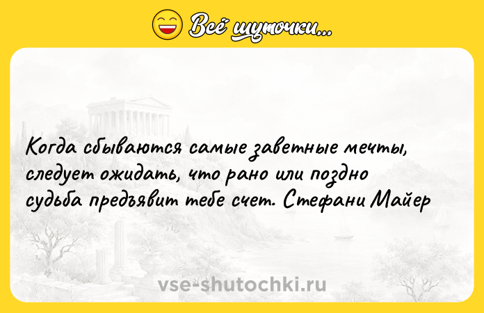 Цитата: Когда сбываются самые заветные мечты, следует ожидать, что рано или поздно судьба предъявит тебе счет. Стефани Майер