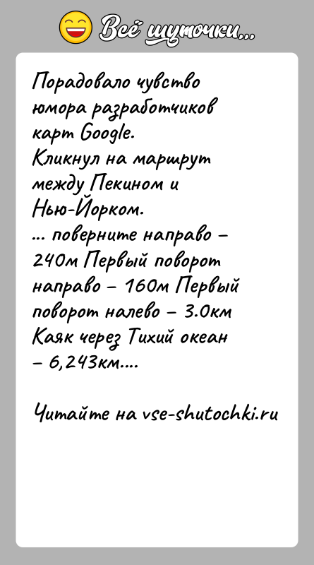 История: Порадовало чувство юмора разработчиков карт Google.Кликнул на маршрут между Пекином и Нью-Йорком.... поверните направо 240м Первый поворот направо