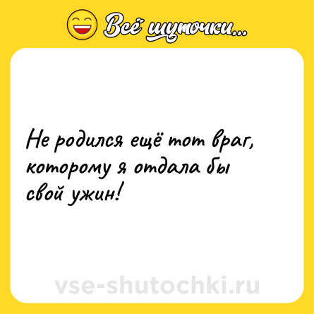 Шутка: Не родился ещё тот враг, которому я отдала бы свой ужин!