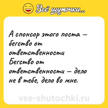 Шутка: А спонсор этого поста — бегство от ответственности <br>Бегство от ответственности — дело не в тебе, дело во мне.