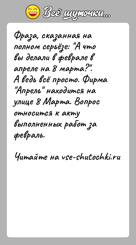 История: Фраза, сказанная на полном серьёзе: А что вы делали в феврале в апреле на 8 марта? .А ведь всё просто. Фирма