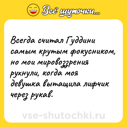 Шутка: Всегда считал Гуддини самым крутым фокусником, но мои мировоззрения рухнули, когда моя девушка вытащила лифчик через рукав.