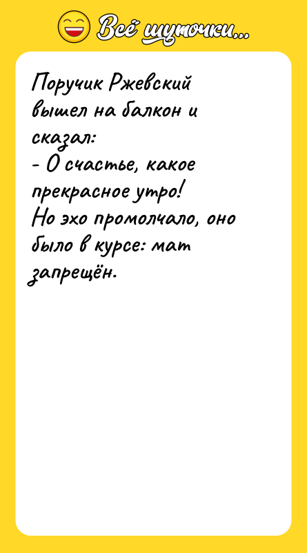 Шутка: Поручик Ржевский вышел на балкон и сказал:- О счастье, какое прекрасное утро!Но эхо промолчало, оно было в курсе: мат запрещён.