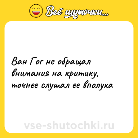 Шутка: Ван Гог не обращал внимания на критику, точнее слушал ее вполуха