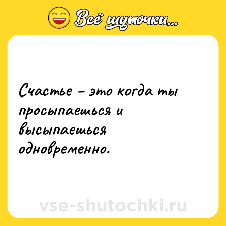 Шутка: Счастье – это когда ты просыпаешься и высыпаешься одновременно.