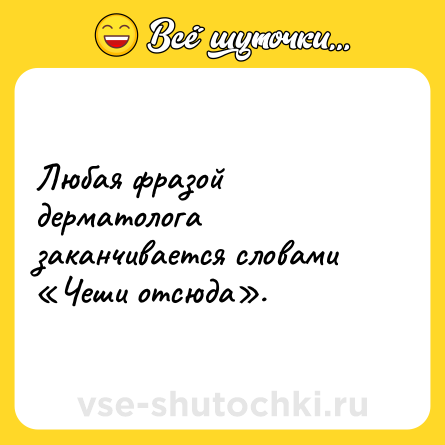 Шутка: Любая фразой дерматолога заканчивается словами «Чеши отсюда».