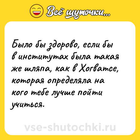 Шутка: Было бы здорово, если бы в институтах была такая же шляпа, как в Хогватсе, которая определяла на кого тебе лучше пойти учиться.