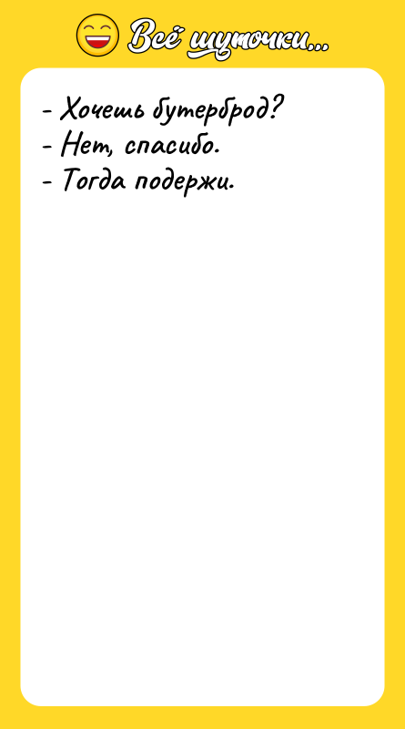 - Хочешь бутерброд? - Нет, спасибо. - Тогда подержи.