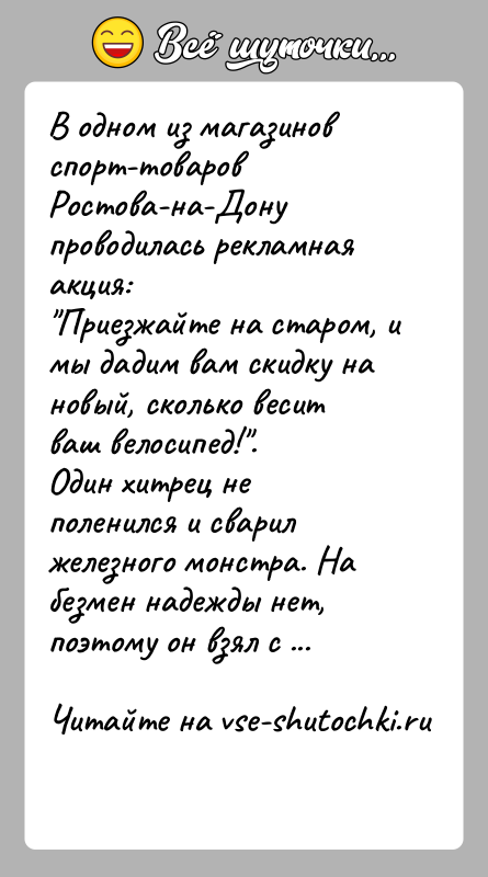 История: В одном из магазинов спорт-товаров Ростова-на-Дону проводилась рекламная акция: Приезжайте на старом, и мы дадим вам скидку на новый, сколько весит