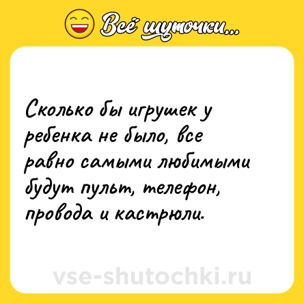 Шутка: Сколько бы игрушек у ребенка не было, все равно самыми любимыми будут пульт, телефон, провода и кастрюли.