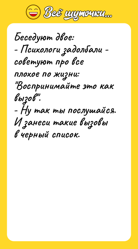Беседуют двое: - Психологи задолбали - советуют про все плохое