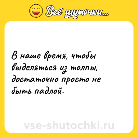 Шутка: В наше время, чтобы выделяться из толпы, достаточно просто не быть падлой.