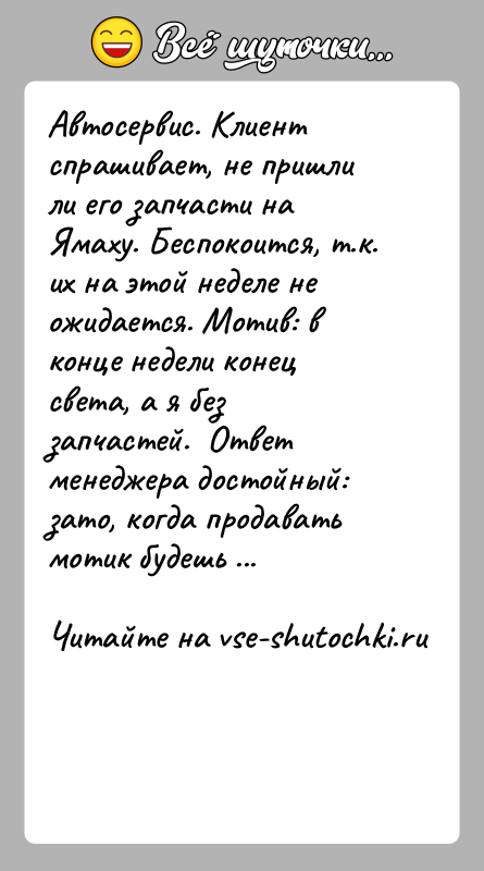 История: Автосервис. Клиент спрашивает, не пришли ли его запчасти на Ямаху. Беспокоится, т.к. их на этой неделе не ожидается. Мотив: в
