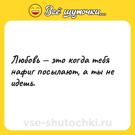 Шутка: Любовь — это когда тебя нафиг посылают, а ты не идешь.