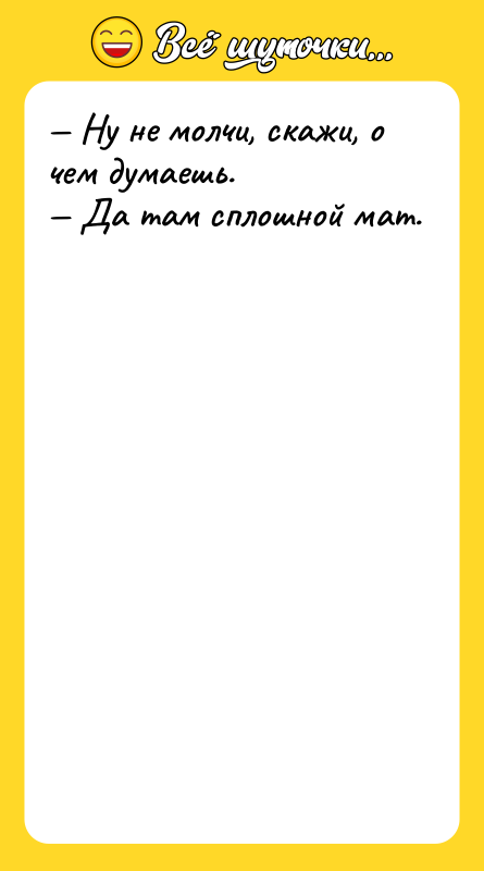 — Ну не молчи, скажи, о чем думаешь. — Да