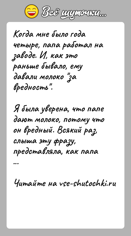История: Когда мне было года четыре, папа работал на заводе. И, как это раньше бывало, ему давали молоко за вредность .Я была